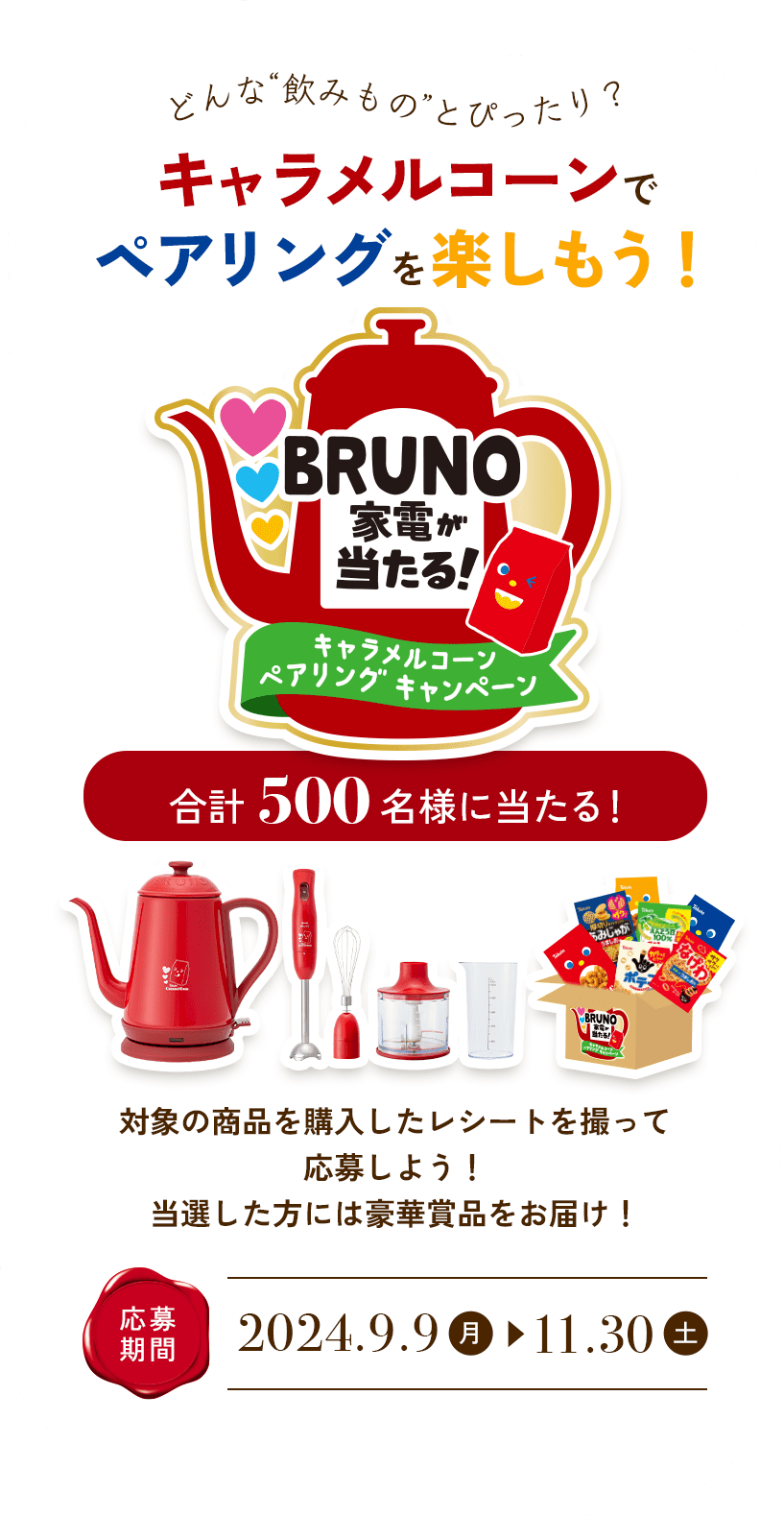 どんな“飲みもの”とぴったり？ キャラメルコーンでペアリングを楽しもう！BRUNO家電が当たる！キャラメルコーンペアリングキャンペーン 合計500名様に当たる! 応募期間2024.9.9(月)→11.30(土)